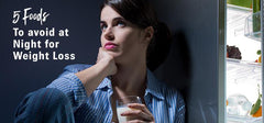 5 Foods to Avoid at Night for Weight Loss