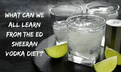 What Can We All Learn From The Ed Sheeran Vodka Diet?